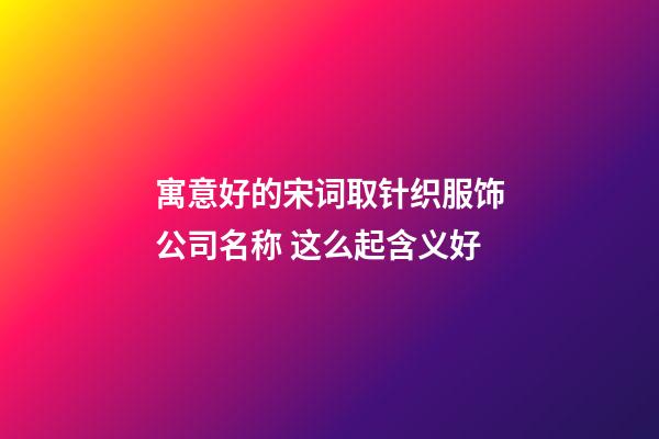 寓意好的宋词取针织服饰公司名称 这么起含义好